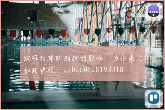 欧冠对球队财政的影响：为何豪门如此重视？_20260528193318