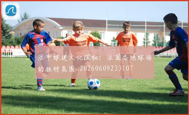 法甲球迷文化探秘：法国各地球场的独特氛围_20260609233107
