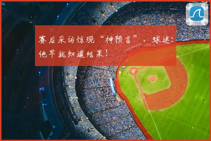 赛后采访惊现“神预言”，球迷：他早就知道结果！
