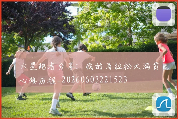 六星跑者分享：我的马拉松大满贯心路历程_20260603221523