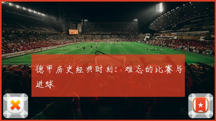德甲历史经典时刻：难忘的比赛与进球