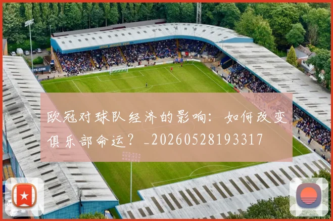 欧冠对球队经济的影响：如何改变俱乐部命运？_20260528193317
