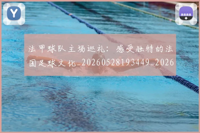 法甲球队主场巡礼：感受独特的法国足球文化_20260528193449_20260609233120